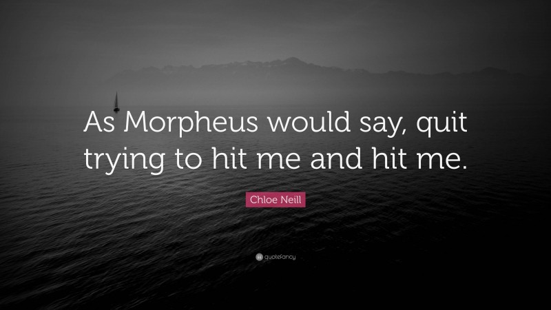 Chloe Neill Quote: “As Morpheus would say, quit trying to hit me and hit me.”