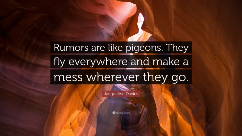Jacqueline Davies Quote: “Rumors are like pigeons. They fly everywhere and make a mess wherever they go.”