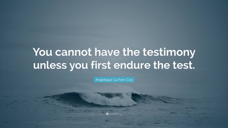 Angelique La Fon-Cox Quote: “You cannot have the testimony unless you first endure the test.”