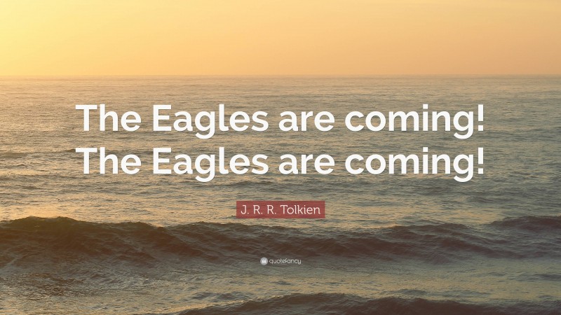 J. R. R. Tolkien Quote: “The Eagles are coming! The Eagles are coming!”