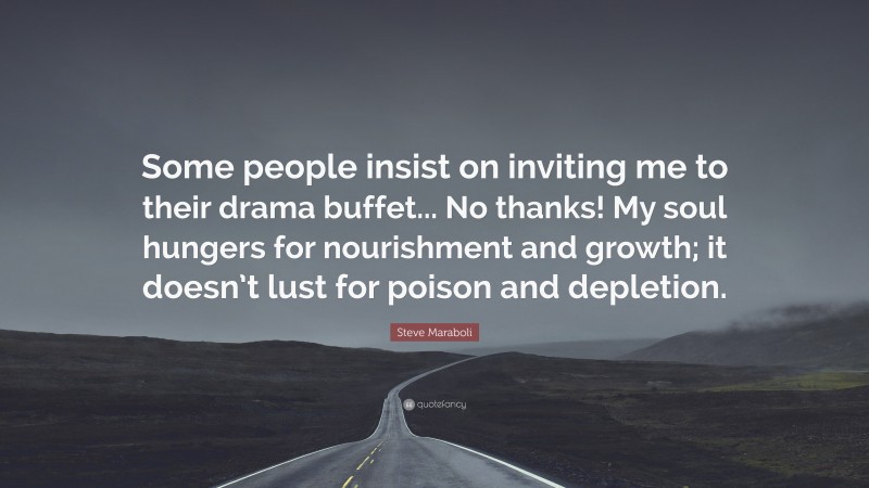 Steve Maraboli Quote: “Some people insist on inviting me to their drama buffet... No thanks! My soul hungers for nourishment and growth; it doesn’t lust for poison and depletion.”