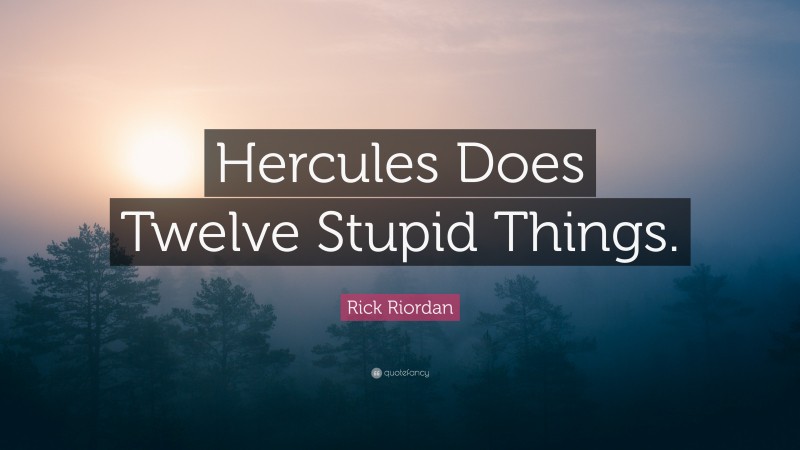 Rick Riordan Quote: “Hercules Does Twelve Stupid Things.”
