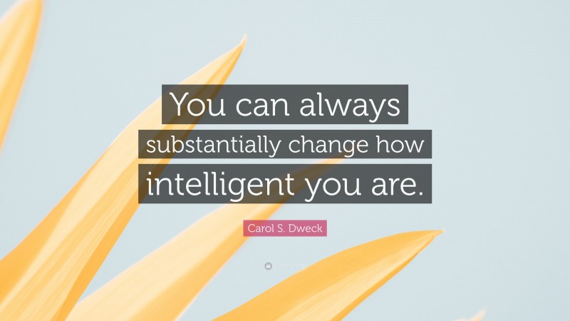 Carol S. Dweck Quote: “You can always substantially change how intelligent you are.”