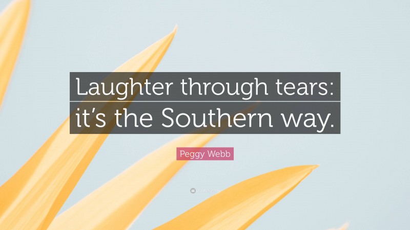 Peggy Webb Quote: “Laughter through tears: it’s the Southern way.”
