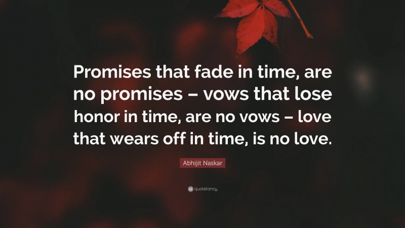 Abhijit Naskar Quote: “Promises that fade in time, are no promises – vows that lose honor in time, are no vows – love that wears off in time, is no love.”