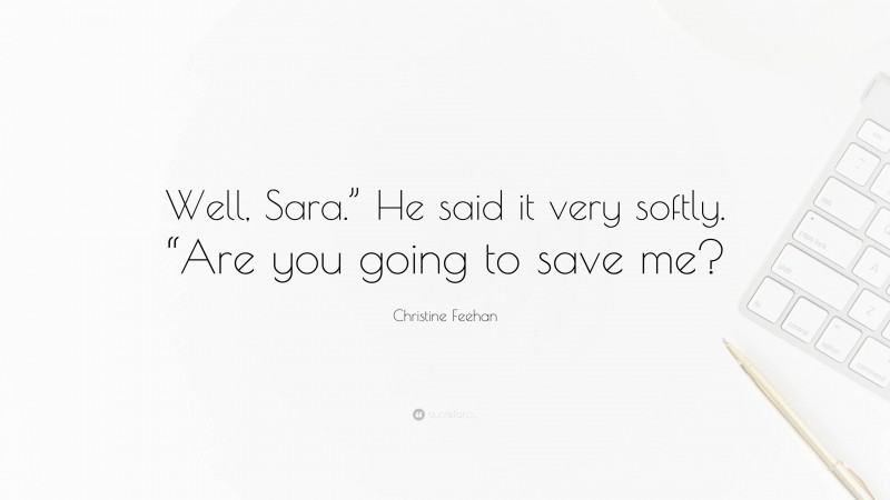 Christine Feehan Quote: “Well, Sara.” He said it very softly. “Are you going to save me?”