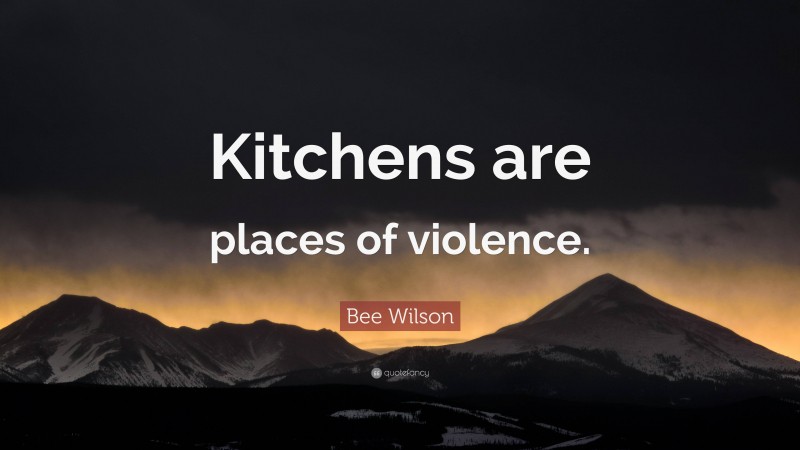 Bee Wilson Quote: “Kitchens are places of violence.”