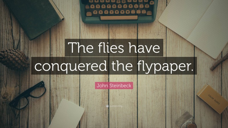 John Steinbeck Quote: “The flies have conquered the flypaper.”