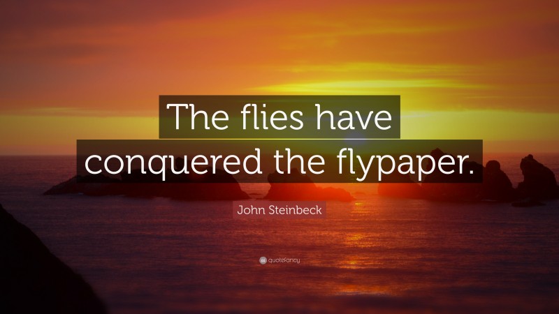 John Steinbeck Quote: “The flies have conquered the flypaper.”