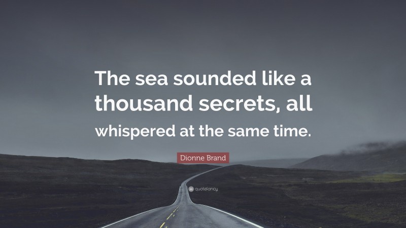 Dionne Brand Quote: “The sea sounded like a thousand secrets, all whispered at the same time.”