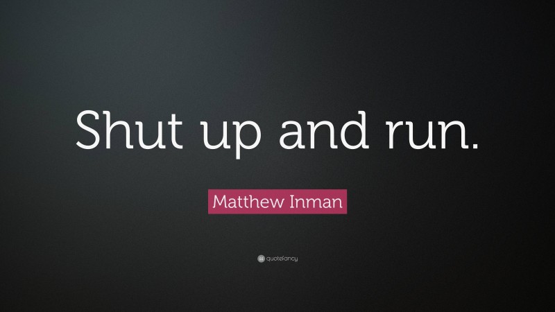 Matthew Inman Quote: “Shut up and run.”