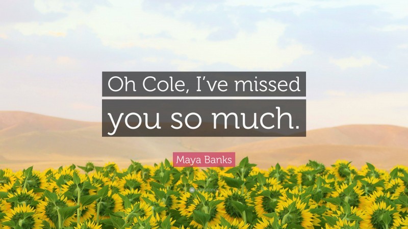 Maya Banks Quote: “Oh Cole, I’ve missed you so much.”