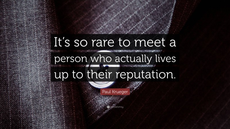 Paul Krueger Quote: “It’s so rare to meet a person who actually lives up to their reputation.”