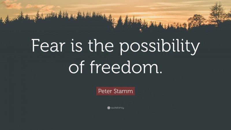 Peter Stamm Quote: “Fear is the possibility of freedom.”