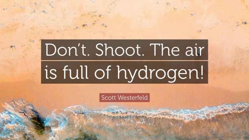 Scott Westerfeld Quote: “Don’t. Shoot. The air is full of hydrogen!”