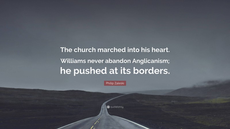 Philip Zaleski Quote: “The church marched into his heart. Williams never abandon Anglicanism; he pushed at its borders.”