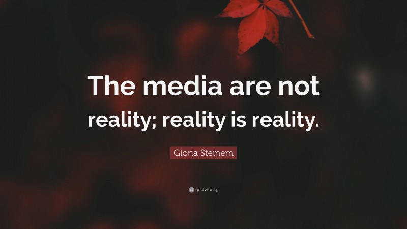Gloria Steinem Quote: “The media are not reality; reality is reality.”
