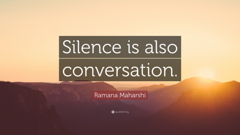 Ramana Maharshi Quote: “Silence is also conversation.”