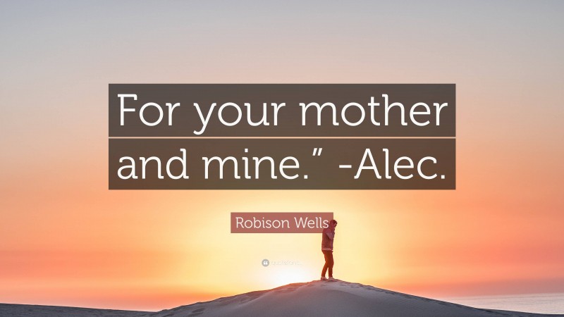Robison Wells Quote: “For your mother and mine.” -Alec.”