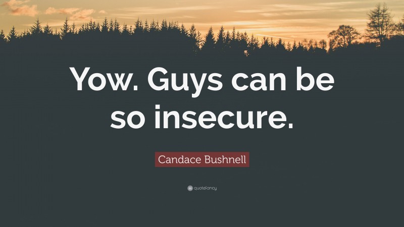 Candace Bushnell Quote: “Yow. Guys can be so insecure.”