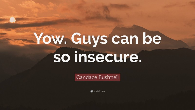 Candace Bushnell Quote: “Yow. Guys can be so insecure.”