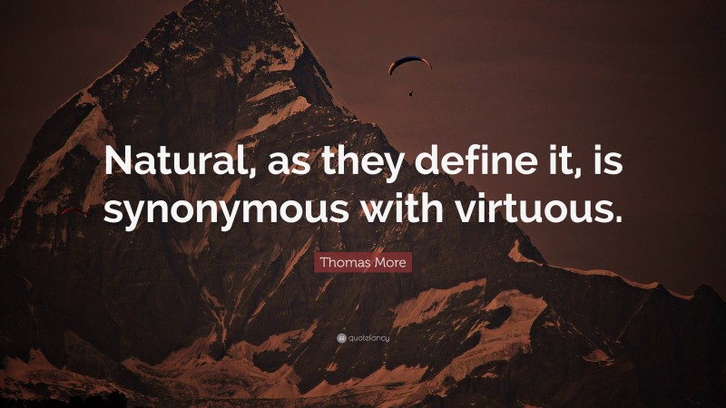 Thomas More Quote: “Natural, as they define it, is synonymous with virtuous.”