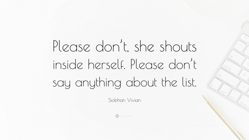 Siobhan Vivian Quote: “Please don’t, she shouts inside herself. Please don’t say anything about the list.”