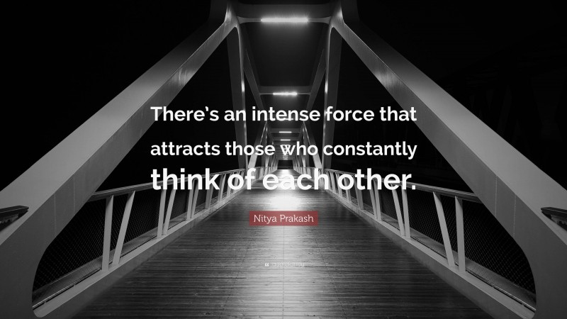 Nitya Prakash Quote: “There’s an intense force that attracts those who constantly think of each other.”