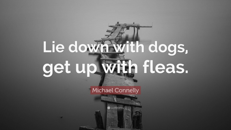 Michael Connelly Quote: “Lie down with dogs, get up with fleas.”