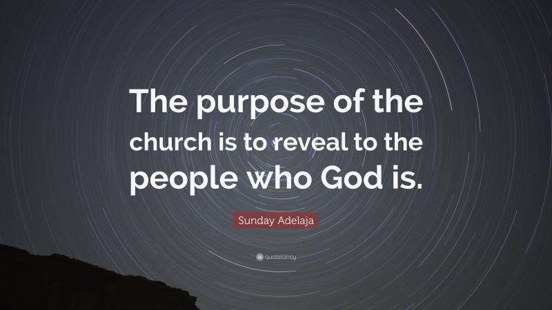 Sunday Adelaja Quote: “The purpose of the church is to reveal to the people who God is.”