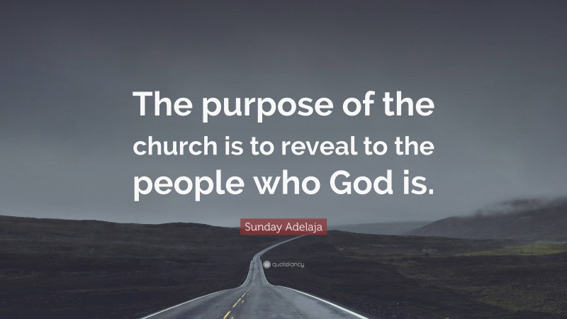 Sunday Adelaja Quote: “The purpose of the church is to reveal to the people who God is.”