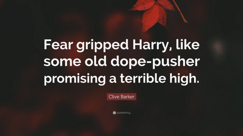 Clive Barker Quote: “Fear gripped Harry, like some old dope-pusher promising a terrible high.”