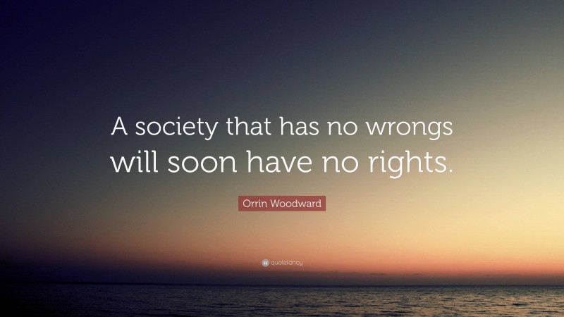 Orrin Woodward Quote: “A society that has no wrongs will soon have no rights.”