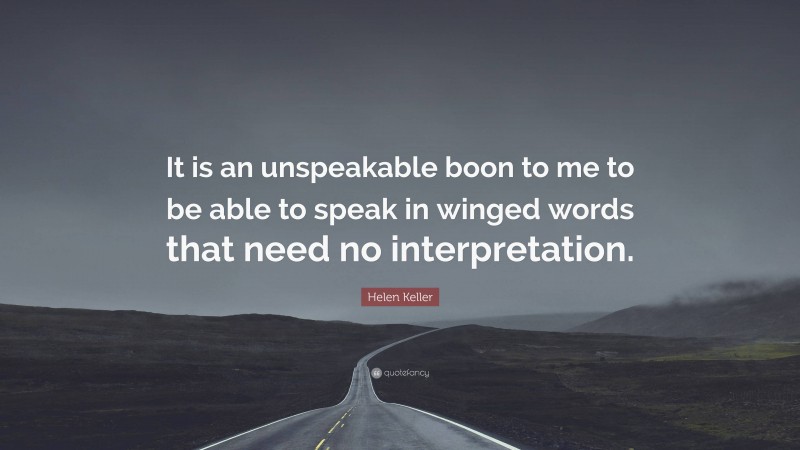 Helen Keller Quote: “It is an unspeakable boon to me to be able to speak in winged words that need no interpretation.”