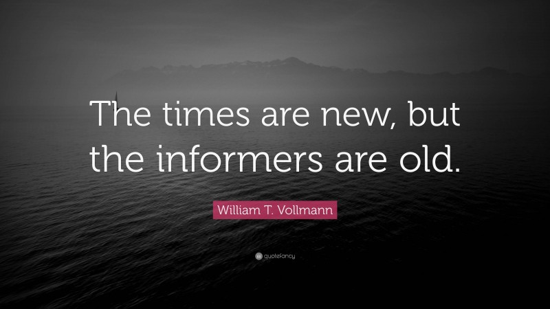 William T. Vollmann Quote: “The times are new, but the informers are old.”