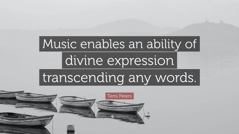 Temi Peters Quote: “Music enables an ability of divine expression transcending any words.”