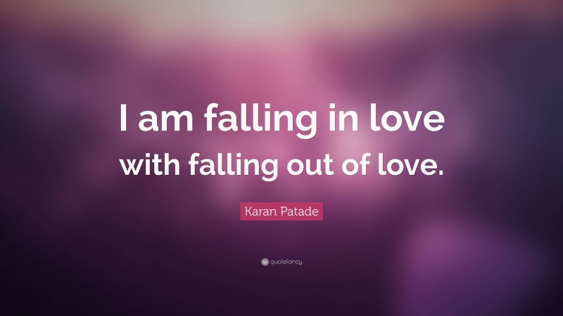 Karan Patade Quote: “I am falling in love with falling out of love.”