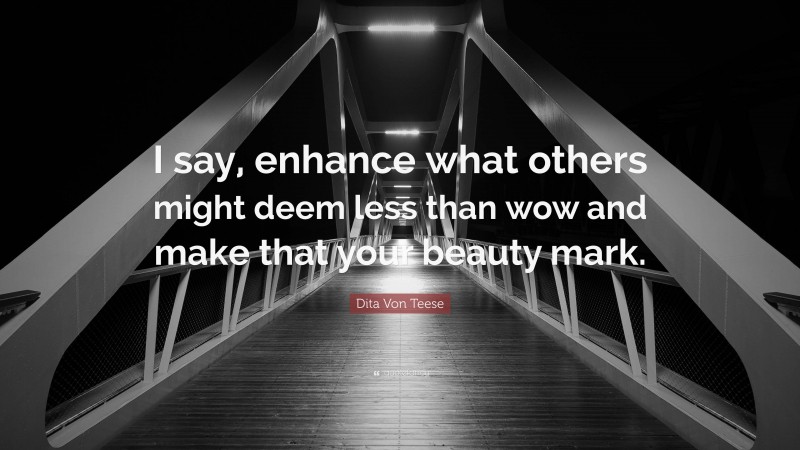 Dita Von Teese Quote: “I say, enhance what others might deem less than wow and make that your beauty mark.”