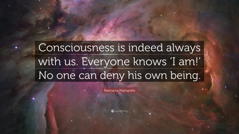 Ramana Maharshi Quote: “Consciousness is indeed always with us. Everyone knows ‘I am!’ No one can deny his own being.”