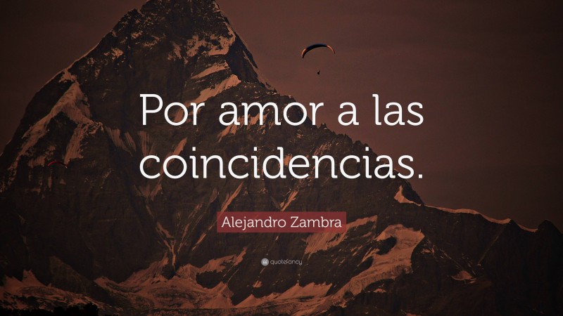 Alejandro Zambra Quote: “Por amor a las coincidencias.”