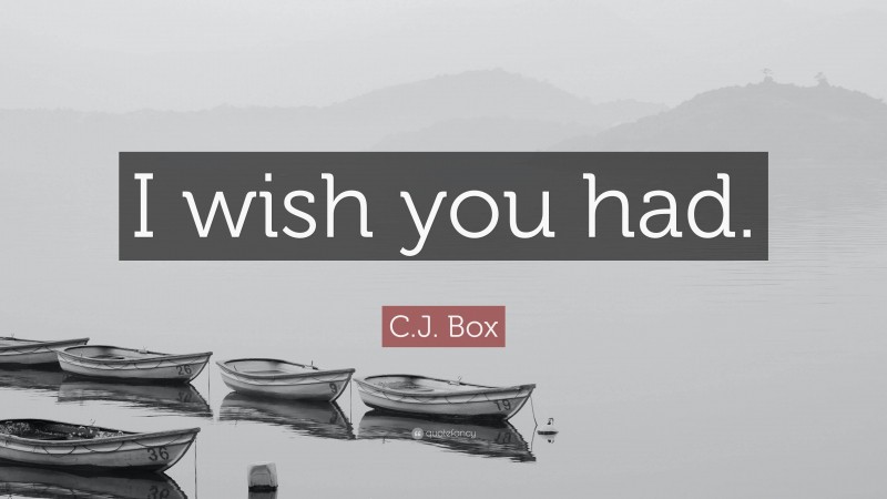 C.J. Box Quote: “I wish you had.”