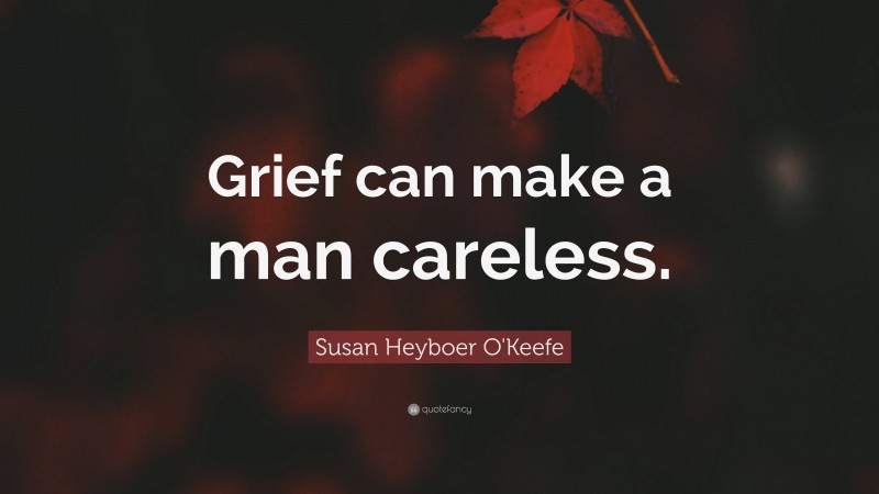 Susan Heyboer O'Keefe Quote: “Grief can make a man careless.”