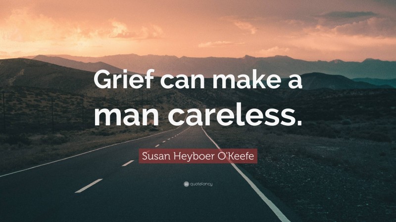 Susan Heyboer O'Keefe Quote: “Grief can make a man careless.”