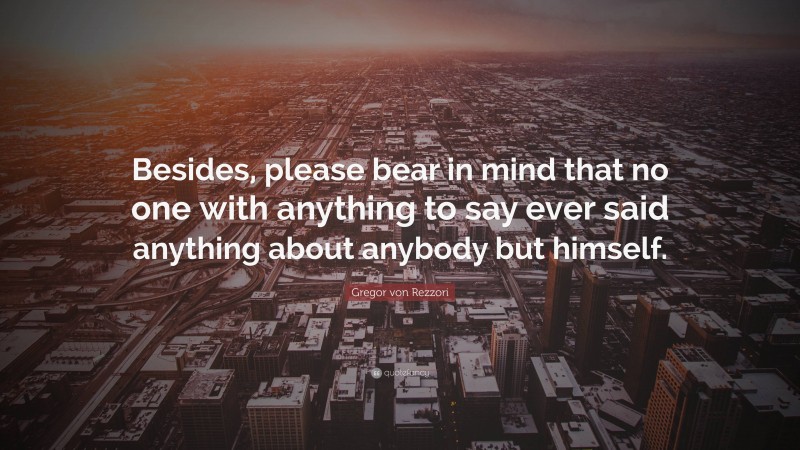 Gregor von Rezzori Quote: “Besides, please bear in mind that no one with anything to say ever said anything about anybody but himself.”