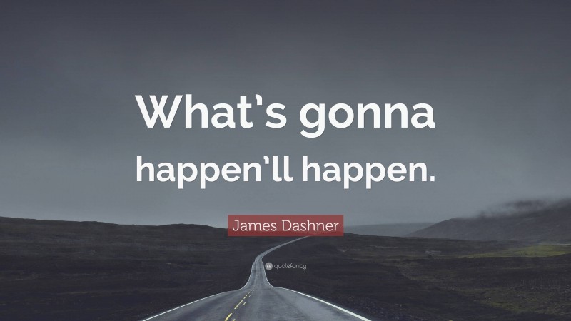 James Dashner Quote: “What’s gonna happen’ll happen.”