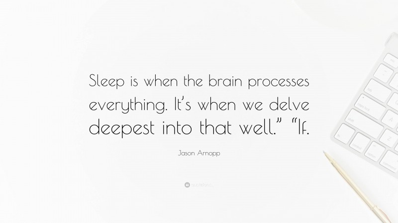 Jason Arnopp Quote: “Sleep is when the brain processes everything. It’s when we delve deepest into that well.” “If.”