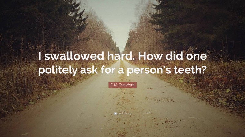 C.N. Crawford Quote: “I swallowed hard. How did one politely ask for a person’s teeth?”