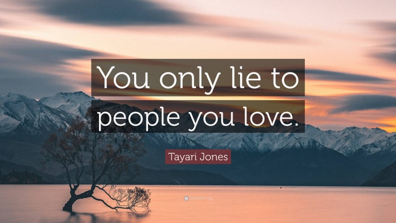 Tayari Jones Quote: “You only lie to people you love.”
