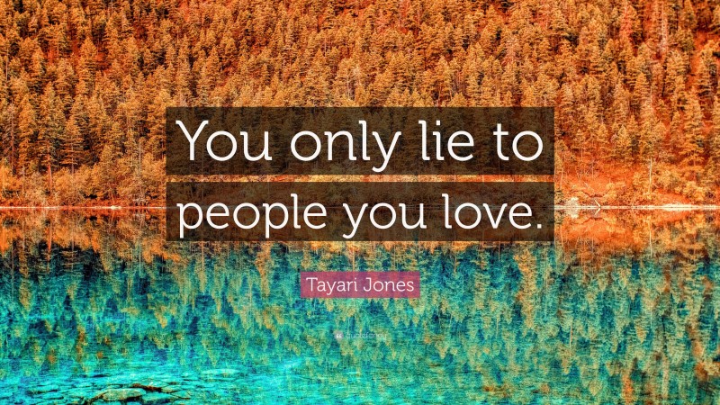 Tayari Jones Quote: “You only lie to people you love.”