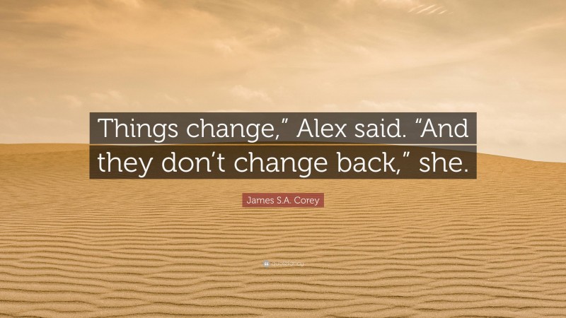 James S.A. Corey Quote: “Things change,” Alex said. “And they don’t change back,” she.”